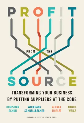 Profitieren Sie von der Quelle: Transformieren Sie Ihr Unternehmen, indem Sie die Lieferanten in den Mittelpunkt stellen - Profit from the Source: Transforming Your Business by Putting Suppliers at the Core