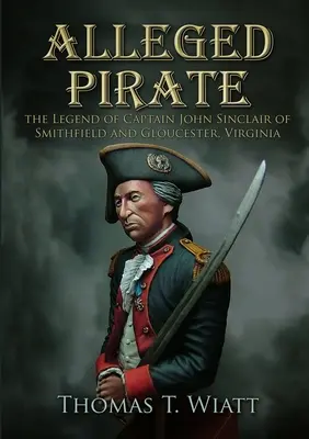 Der angebliche Pirat: Die Legende von Kapitän John Sinclair aus Smithfield und Gloucester, Virginia - Alleged Pirate: the Legend of Captain John Sinclair of Smithfield and Gloucester, Virginia