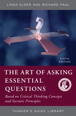 Die Kunst, wesentliche Fragen zu stellen: Auf der Grundlage von Konzepten des kritischen Denkens und sokratischen Grundsätzen - The Art of Asking Essential Questions: Based on Critical Thinking Concepts and Socratic Principles