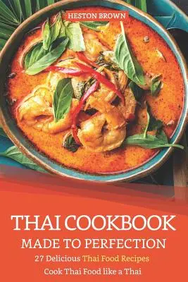 Thailändisches Kochbuch in Perfektion: 27 köstliche Thai-Rezepte - Kochen Sie thailändisches Essen wie ein Thailänder - Thai Cookbook Made to Perfection: 27 Delicious Thai Food Recipes - Cook Thai Food Like a Thai