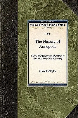 Geschichte von Annapolis: Mit einer vollständigen Geschichte und Beschreibung der United States Naval Academy - History of Annapolis: With a Full History and Description of the United States Naval Academy