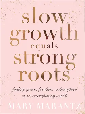Langsames Wachstum bedeutet starke Wurzeln: Gnade, Freiheit und Sinn in einer Welt der Überforderung finden - Slow Growth Equals Strong Roots: Finding Grace, Freedom, and Purpose in an Overachieving World