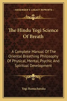 Die hinduistische Yogi-Wissenschaft des Atems: Ein vollständiges Handbuch der orientalischen Atmungsphilosophie zur körperlichen, mentalen, psychischen und spirituellen Entwicklung - The Hindu Yogi Science of Breath: A Complete Manual of the Oriental Breathing Philosophy of Physical, Mental, Psychic and Spiritual Development