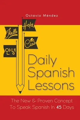 Tägliche Spanischlektionen: Das neue und bewährte Konzept, um in 45 Tagen Spanisch zu sprechen - Daily Spanish Lessons: The New And Proven Concept To Speak Spanish In 45 Days