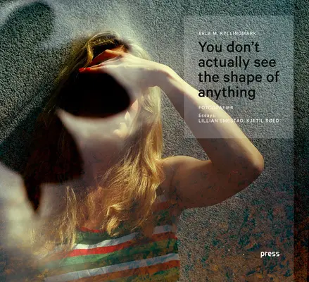 Erle Kyllingmark: Man sieht nicht wirklich die Form von irgendetwas: Fotografien - Erle Kyllingmark: You Don't Actually See the Shape of Anything: Photographs