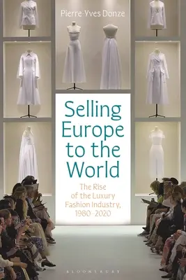 Europa an die Welt verkaufen: Der Aufstieg der Luxusmodebranche, 1980-2020 - Selling Europe to the World: The Rise of the Luxury Fashion Industry, 1980-2020