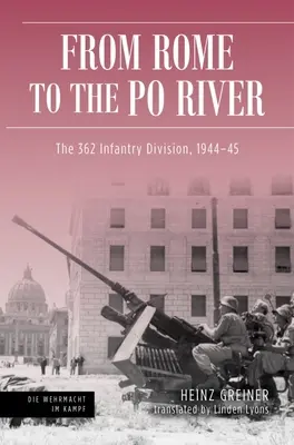 Von Rom bis zum Fluss Po: Die 362. Infanteriedivision, 1944-45 - Rome to the Po River: The 362nd Infantry Division, 1944-45