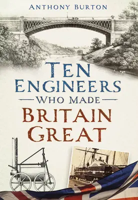 Zehn Ingenieure, die Großbritannien groß gemacht haben: Die Männer hinter der industriellen Revolution - Ten Engineers Who Made Britain Great: The Men Behind the Industrial Revolution