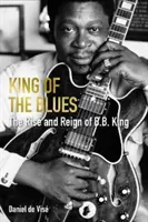 König des Blues - Der Aufstieg und die Herrschaft von B. B. King (Vise Daniel de (Autor)) - King of the Blues - The Rise and Reign of B. B. King (Vise Daniel de (author))