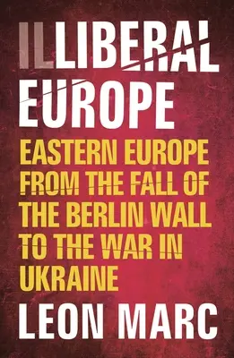 Illiberales Europa: Osteuropa vom Fall der Berliner Mauer bis zum Krieg in der Ukraine - Illiberal Europe: Eastern Europe from the Fall of the Berlin Wall to the War in Ukraine