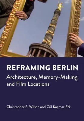 Reframing Berlin: Architektur, Erinnerungsarbeit und Drehorte - Reframing Berlin: Architecture, Memory-Making and Film Locations