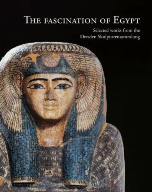 Die Faszination Ägyptens: Ausgewählte Werke aus der Dresdner Skulpturensammlung - The Fascination of Egypt: Selected Works from the Dresden Skulpturensammlung