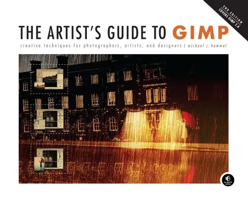 The Artist's Guide to Gimp, 2. Auflage: Kreative Techniken für Fotografen, Künstler und Designer - The Artist's Guide to Gimp, 2nd Edition: Creative Techniques for Photographers, Artists, and Designers