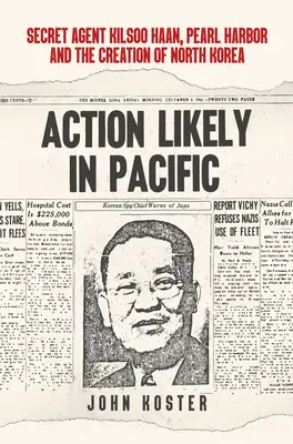 Action Likely in Pacific: Geheimagent Kilsoo Haan, Pearl Harbor und die Entstehung Nordkoreas - Action Likely in Pacific: Secret Agent Kilsoo Haan, Pearl Harbor and the Creation of North Korea