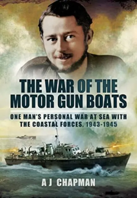 Der Krieg der Motorkanonenboote: Der persönliche Krieg eines Mannes auf See mit den Küstenstreitkräften, 1943-1945 - The War of the Motor Gun Boats: One Man's Personal War at Sea with the Coastal Forces, 1943-1945