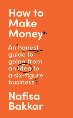 Wie man Geld verdient: Eine ehrliche Anleitung, wie man von einer Idee zu einem sechsstelligen Geschäft kommt - How to Make Money: An Honest Guide to Going from an Idea to a Six-Figure Business