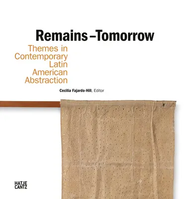 Überreste - Morgen: Themen der zeitgenössischen lateinamerikanischen Abstraktion - Remains - Tomorrow: Themes in Contemporary Latin American Abstraction