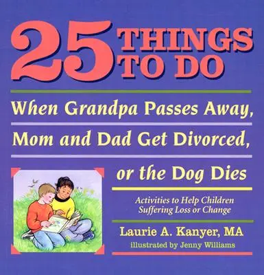 25 Dinge, die man tun kann, wenn Opa stirbt, Mama und Papa sich scheiden lassen oder der Hund stirbt: Aktivitäten zur Unterstützung von Kindern, die unter Verlust oder Veränderung leiden - 25 Things to Do When Grandpa Passes Away, Mom and Dad Get Divorced, or the Dog Dies: Activities to Help Children Suffering Loss or Change