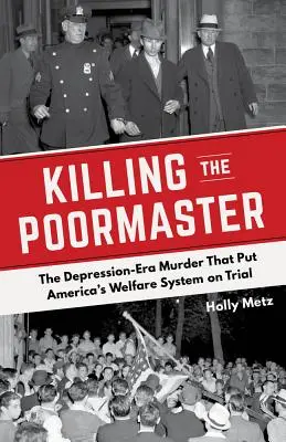 Die Ermordung des Poormasters: Der Mord aus der Zeit der Depression, der Amerikas Wohlfahrtssystem auf den Prüfstand stellte - Killing the Poormaster: The Depression-Era Murder That Put America's Welfare System on Trial