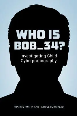 Wer ist Bob_34? Die Untersuchung von Kinder-Cyberpornographie - Who Is Bob_34?: Investigating Child Cyberpornography