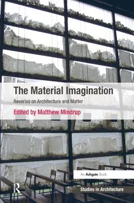 Die materielle Vorstellungskraft: Träumereien über Architektur und Materie - The Material Imagination: Reveries on Architecture and Matter