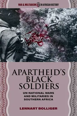 Die schwarzen Soldaten der Apartheid: Unnationale Kriege und Militärs im südlichen Afrika - Apartheid's Black Soldiers: Un-National Wars and Militaries in Southern Africa