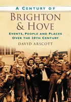 Das Jahrhundert von Brighton und Hove - Ereignisse, Menschen und Orte im 20. Jahrhundert - Century of Brighton and Hove - Events, People and Places Over the 20th Century