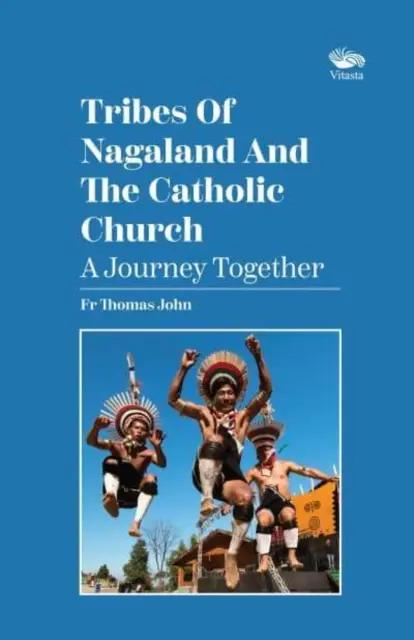 Die Stämme von Nagaland und die katholische Kirche: Eine gemeinsame Reise - A Journey Together - Tribes Of Nagaland And The Catholic Church: A Journey Together - A Journey Together