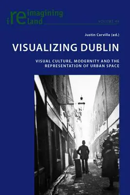 Visualisierung von Dublin; Visuelle Kultur, Modernität und die Darstellung des städtischen Raums - Visualizing Dublin; Visual Culture, Modernity and the Representation of Urban Space