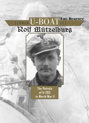 Das deutsche U-Boot-Ass Rolf Mtzelburg: Die Patrouillenfahrten von U-203 im Zweiten Weltkrieg - German U-Boat Ace Rolf Mtzelburg: The Patrols of U-203 in World War II