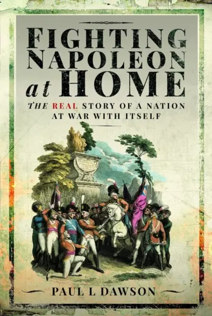 Der Kampf gegen Napoleon im eigenen Land: Die wahre Geschichte einer Nation im Krieg mit sich selbst - Fighting Napoleon at Home: The Real Story of a Nation at War with Itself