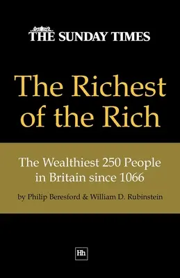 Die Reichsten der Reichen: Die wohlhabendsten 250 Personen in Großbritannien seit 1066 - The Richest of the Rich: The Wealthiest 250 People in Britain Since 1066