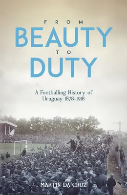Von der Schönheit zur Pflicht: Eine Geschichte des Fußballs in Uruguay, 1878-1917 - From Beauty to Duty: A Footballing History of Uruguay, 1878-1917