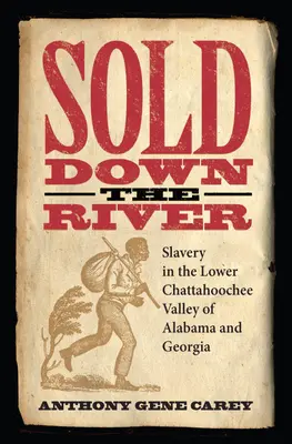 Den Fluss hinunter verkauft: Sklaverei im unteren Chattahoochee-Tal in Alabama und Georgia - Sold Down the River: Slavery in the Lower Chattahoochee Valley of Alabama and Georgia