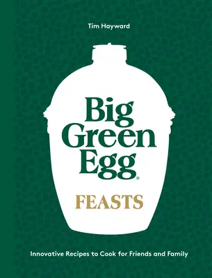 Big Green Egg-Schmaus: Innovative Rezepte zum Kochen für Freunde und Familie - Big Green Egg Feasts: Innovative Recipes to Cook for Friends and Family