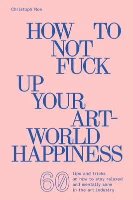 Wie Sie Ihr Glück in der Kunstwelt nicht versauen - How to Not Fuck Up Your Art-World Happiness