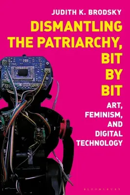 Das Patriarchat abbauen, Stück für Stück: Kunst, Feminismus und digitale Technologie - Dismantling the Patriarchy, Bit by Bit: Art, Feminism, and Digital Technology