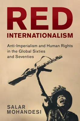 Roter Internationalismus - Anti-Imperialismus und Menschenrechte in den globalen sechziger und siebziger Jahren (Mohandesi Salar (Bowdoin College Maine)) - Red Internationalism - Anti-Imperialism and Human Rights in the Global Sixties and Seventies (Mohandesi Salar (Bowdoin College Maine))