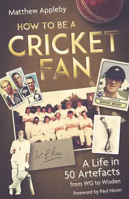 Wie man ein Cricket-Fan wird: Ein Leben in 50 Artefakten von Wg bis Wisden - How to Be a Cricket Fan: A Life in 50 Artefacts from Wg to Wisden