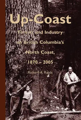 Up-Coast: Wald und Industrie an der Nordküste von British Columbia, 1870-2005 - Up-Coast: Forest and Industry on British Columbia's North Coast, 1870-2005