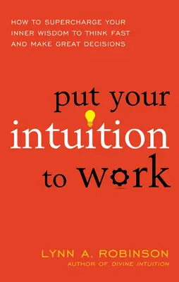 Setzen Sie Ihre Intuition ein: Wie Sie Ihre innere Weisheit aufladen, um schnell zu denken und gute Entscheidungen zu treffen - Put Your Intuition to Work: How to Supercharge Your Inner Wisdom to Think Fast and Make Great Decisions