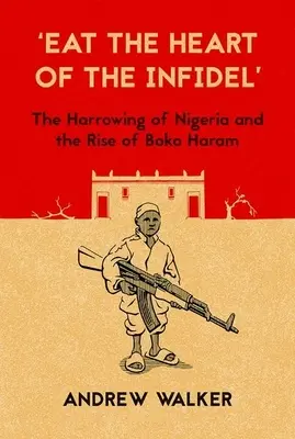 Friss das Herz des Ungläubigen: Die Schikanen in Nigeria und der Aufstieg von Boko Haram - Eat the Heart of the Infidel: The Harrowing of Nigeria and the Rise of Boko Haram