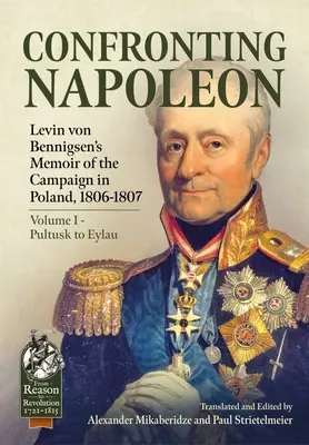 Konfrontation mit Napoleon: Levin von Bennigsens Erinnerungen an den Feldzug in Polen, 1806-1807: Band I - Pultusk bis Eylau - Confronting Napoleon: Levin Von Bennigsen's Memoir of the Campaign in Poland, 1806-1807: Volume I - Pultusk to Eylau