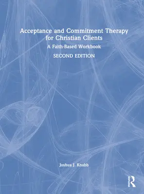 Akzeptanz- und Commitment-Therapie für christliche Klienten: Ein glaubensbasiertes Arbeitsbuch - Acceptance and Commitment Therapy for Christian Clients: A Faith-Based Workbook