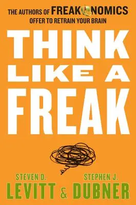 Denken Sie wie ein Freak: Die Autoren von Freakonomics bieten an, Ihr Gehirn neu zu trainieren - Think Like a Freak: The Authors of Freakonomics Offer to Retrain Your Brain