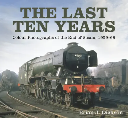 Die letzten zehn Jahre: Farbfotografien vom Ende des Dampfes, 1959-68 - The Last Ten Years: Colour Photographs of the End of Steam, 1959-68