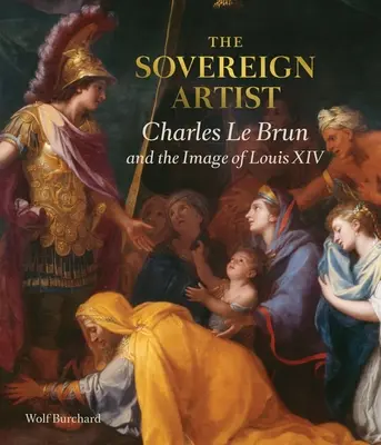 Der souveräne Künstler: Charles Le Brun und das Bild von Ludwig XIV. - The Sovereign Artist: Charles Le Brun and the Image of Louis XIV