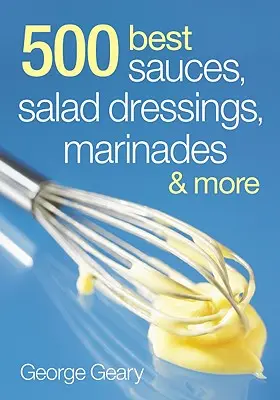 500 beste Saucen, Salatdressings, Marinaden und Mo - 500 Best Sauces, Salad Dressings, Marinades and Mo