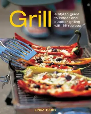 Grillen: Ein stilvoller Leitfaden für das Grillen drinnen und draußen mit 65 Rezepten - Grill: A Stylish Guide to Indoor and Outdoor Grilling with 65 Recipes