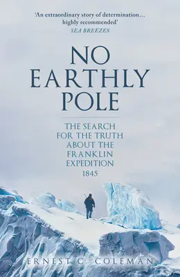 No Earthly Pole: Die Suche nach der Wahrheit über die Franklin-Expedition 1845 - No Earthly Pole: The Search for the Truth about the Franklin Expedition 1845